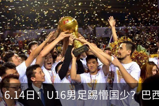 6.14日：U16男足踢懵国少？巴西青训这堂降维打击课，把中国足球的遮羞布扯得稀碎
